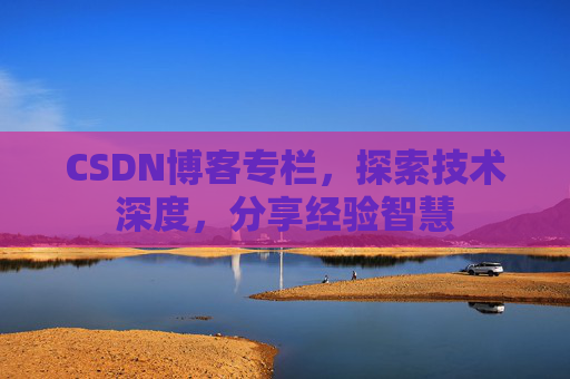 CSDN博客专栏，探索技术深度，分享经验智慧